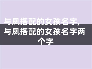 与凤搭配的女孩名字,与凤搭配的女孩名字两个字