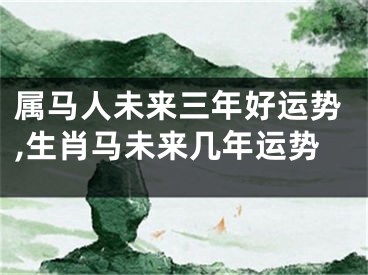 属马人未来三年好运势,生肖马未来几年运势