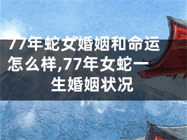 77年蛇女婚姻和命运怎么样,77年女蛇一生婚姻状况