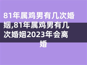 81年属鸡男有几次婚姻,81年属鸡男有几次婚姻2023年会离婚