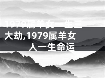 1979属羊女一生三大劫,1979属羊女人一生命运