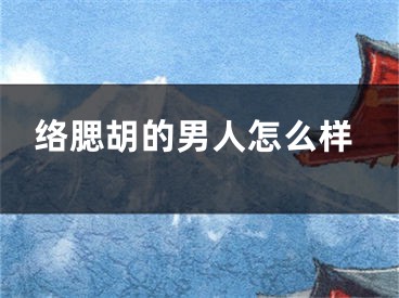 络腮胡的男人怎么样