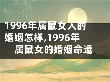 1996年属鼠女人的婚姻怎样,1996年属鼠女的婚姻命运