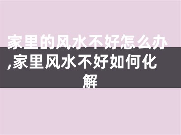 家里的风水不好怎么办,家里风水不好如何化解