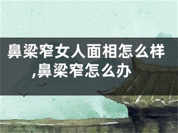鼻梁窄女人面相怎么样,鼻梁窄怎么办