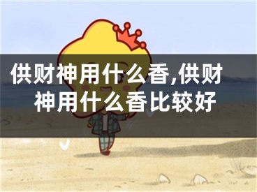 供财神用什么香,供财神用什么香比较好