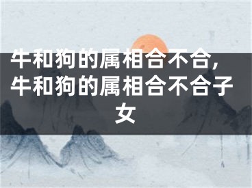牛和狗的属相合不合,牛和狗的属相合不合子女