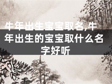 牛年出生宝宝取名,牛年出生的宝宝取什么名字好听