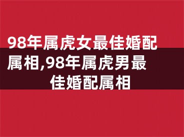 98年属虎女最佳婚配属相,98年属虎男最佳婚配属相