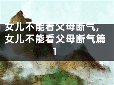 女儿不能看父母断气,女儿不能看父母断气篇1