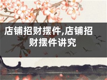 店铺招财摆件,店铺招财摆件讲究