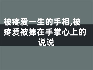 被疼爱一生的手相,被疼爱被捧在手掌心上的说说