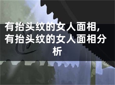 有抬头纹的女人面相,有抬头纹的女人面相分析