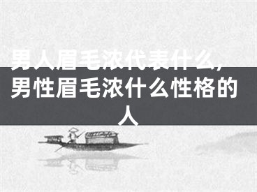 男人眉毛浓代表什么,男性眉毛浓什么性格的人