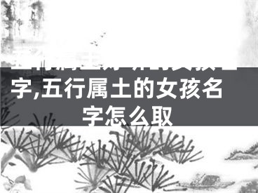 五行属土好听的女孩名字,五行属土的女孩名字怎么取