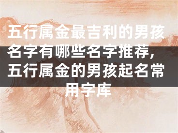 五行属金最吉利的男孩名字有哪些名字推荐,五行属金的男孩起名常用字库
