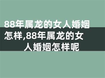88年属龙的女人婚姻怎样,88年属龙的女人婚姻怎样呢