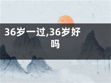 36岁一过,36岁好吗