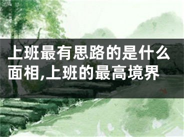 上班最有思路的是什么面相,上班的最高境界