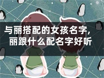 与丽搭配的女孩名字,丽跟什么配名字好听