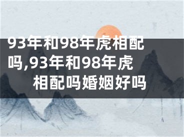 93年和98年虎相配吗,93年和98年虎相配吗婚姻好吗