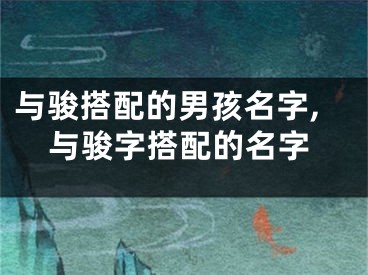 与骏搭配的男孩名字,与骏字搭配的名字