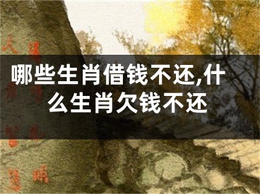 哪些生肖借钱不还,什么生肖欠钱不还
