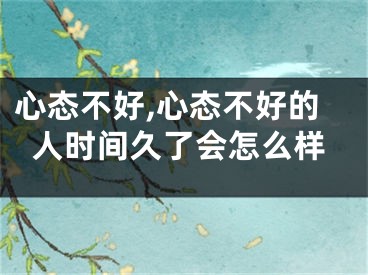 心态不好,心态不好的人时间久了会怎么样