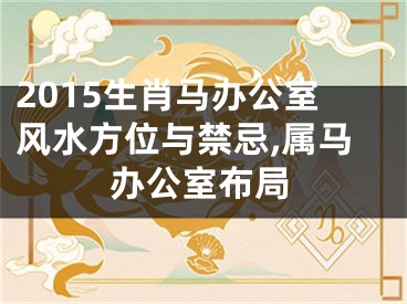 2015生肖马办公室风水方位与禁忌,属马办公室布局