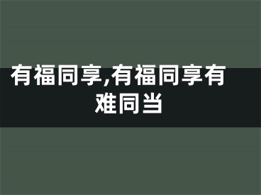 有福同享,有福同享有难同当