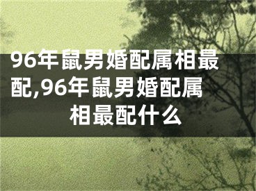 96年鼠男婚配属相最配,96年鼠男婚配属相最配什么
