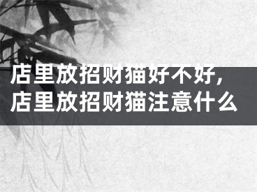 店里放招财猫好不好,店里放招财猫注意什么