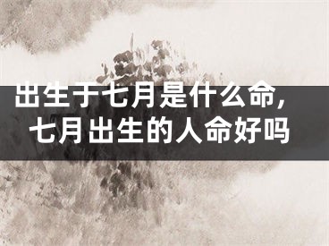 出生于七月是什么命,七月出生的人命好吗