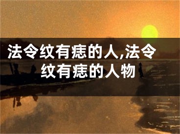 法令纹有痣的人,法令纹有痣的人物