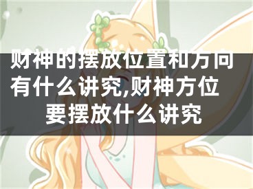 财神的摆放位置和方向有什么讲究,财神方位要摆放什么讲究