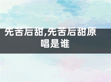 先苦后甜,先苦后甜原唱是谁
