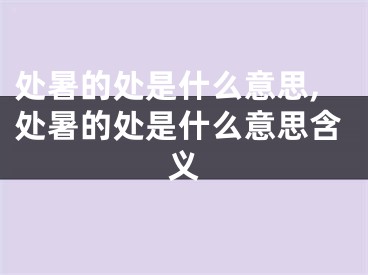 处暑的处是什么意思,处暑的处是什么意思含义