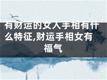 有财运的女人手相有什么特征,财运手相女有福气