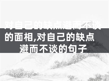 对自己的缺点避而不谈的面相,对自己的缺点避而不谈的句子