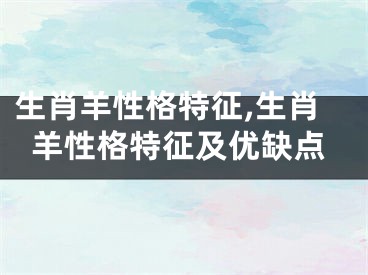 生肖羊性格特征,生肖羊性格特征及优缺点
