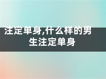 注定单身,什么样的男生注定单身