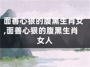 面善心狠的腹黑生肖女,面善心狠的腹黑生肖女人
