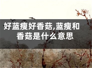 好蓝瘦好香菇,蓝瘦和香菇是什么意思