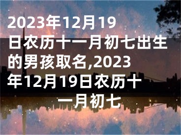 2023年12月19日农历十一月初七出生的男孩取名,2023年12月19日农历十一月初七