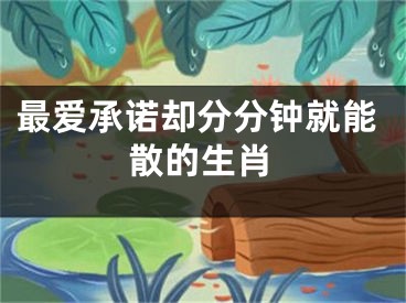 最爱承诺却分分钟就能散的生肖