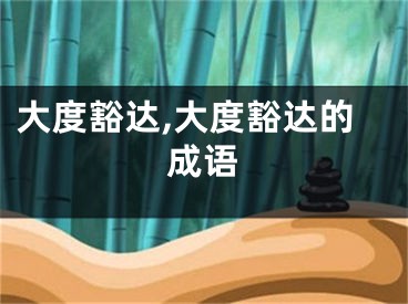 大度豁达,大度豁达的成语