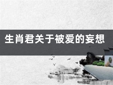 生肖君关于被爱的妄想