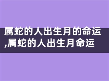 属蛇的人出生月的命运,属蛇的人出生月命运