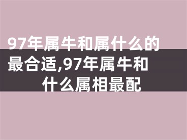 97年属牛和属什么的最合适,97年属牛和什么属相最配