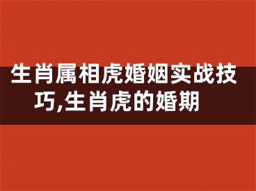 生肖属相虎婚姻实战技巧,生肖虎的婚期